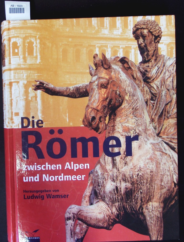 Die Römer zwischen Alpen und Nordmeer. Katalog-Handbuch zur Landesausstellung des Freistaates Bayern, Rosenheim 2000. Prähistorische Staatssammlung München . vom 12. Mai - 5. November 2000 im Lokschuppen Rosenheim. - Wamser, Ludwig