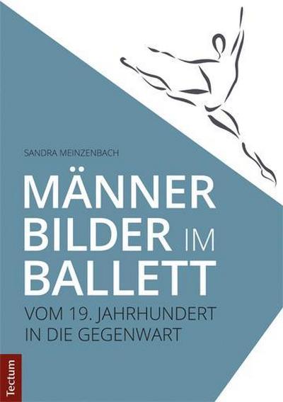 Männerbilder im Ballett : Vom 19. Jahrhundert in die Gegenwart - Sandra Meinzenbach