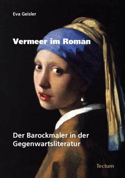 Vermeer im Roman : Der Barockmaler in der Gegenwartsliteratur - Eva Geisler