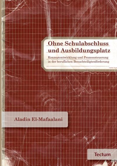 Ohne Schulabschluss und Ausbildungsplatz : Konzeptentwicklung und Prozesssteuerung in der beruflichen Benachteiligtenförderung - Aladin El-Mafaalani