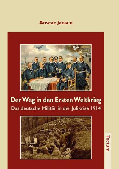 Der Weg in den Ersten Weltkrieg : Das deutsche Militär in der Julikrise 1914 - Anscar Jansen