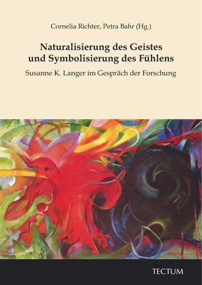 Naturalisierung des Geistes und Symbolisierung des Fühlens : Susanne K. Langer im Gespräch der Forschung - Cornelia Richter