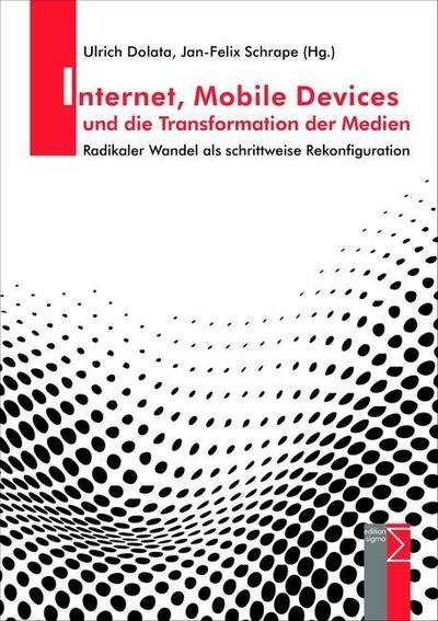 Internet, Mobile Devices und die Transformation der Medien : Radikaler Wandel als schrittweise Rekonfiguration - Ulrich Dolata