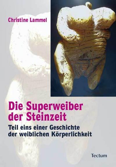 Die Superweiber der Steinzeit : Teil eins einer Geschichte der weiblichen Körperlichkeit - Christine Lammel