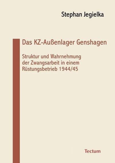 Das KZ-Außenlager Genshagen : Struktur und Wahrnehmung der Zwangsarbeit in einem Rüstungsbetrieb 1944/45 - Stephan Jegielka