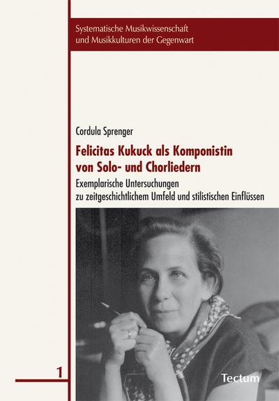 Felicitas Kukuck als Komponistin von Solo- und Chorliedern : Exemplarische Untersuchungen zu zeitgeschichtlichem Umfeld und stilistischen Einflüssen - Cordula Sprenger