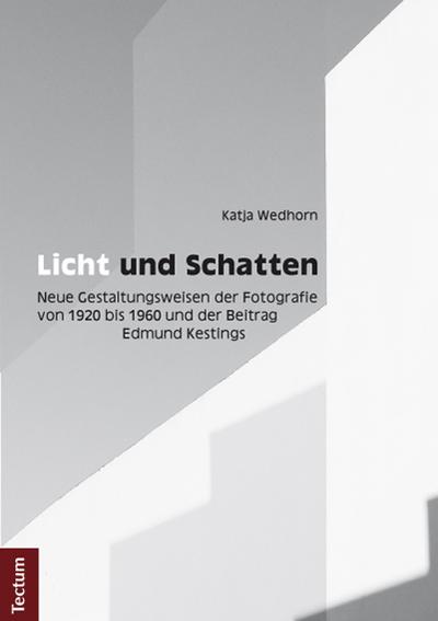 Licht und Schatten : Neue Gestaltungsweisen der Fotografie von 1920 bis 1960 und der Beitrag Edmund Kestings - Katja Wedhorn