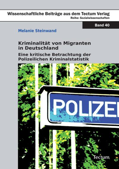 Kriminalität von Migranten in Deutschland : Eine kritische Betrachtung der Polizeilichen Kriminalstatistik - Melanie Steinwand