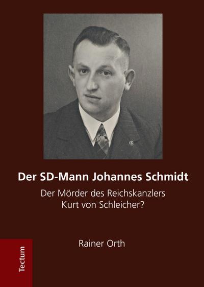 Der SD-Mann Johannes Schmidt : Der Mörder des Reichskanzlers Kurt von Schleicher? - Rainer Orth