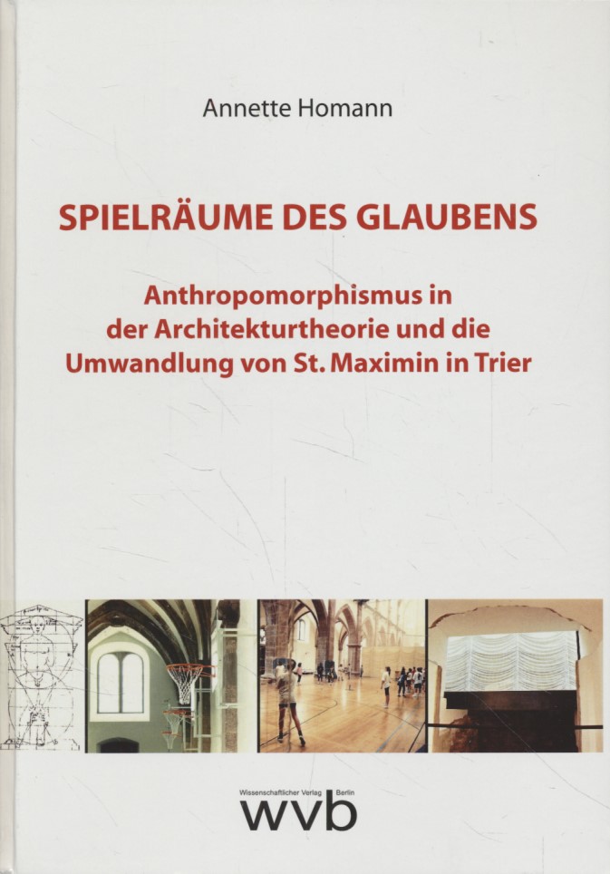 Spielräume des Glaubens: Anthropomorphismus in der Architekturtheorie und die Umwandlung von St. Maximin in Trier. - Homann, Annette