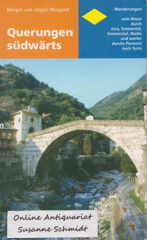 Querungen südwärts: Wanderungen vom Rhein durch Jura, Emmental, Simmental, Wallis und weiter durchs Piemont nach Turin - Wiegand, Margrit; Wiegand, Jürgen