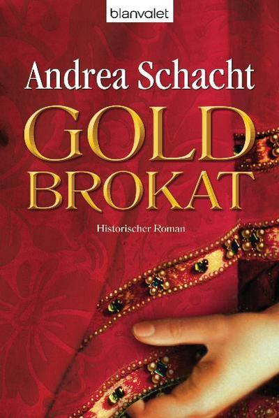 Goldbrokat : Historischer Roman - Andrea Schacht