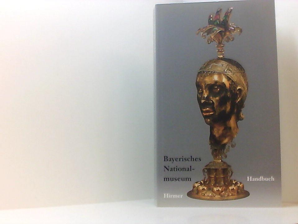 Bayerisches Nationalmuseum: Handbuch der kunst- und kulturgeschichtlichen Sammlungen - Renate Eikelmann