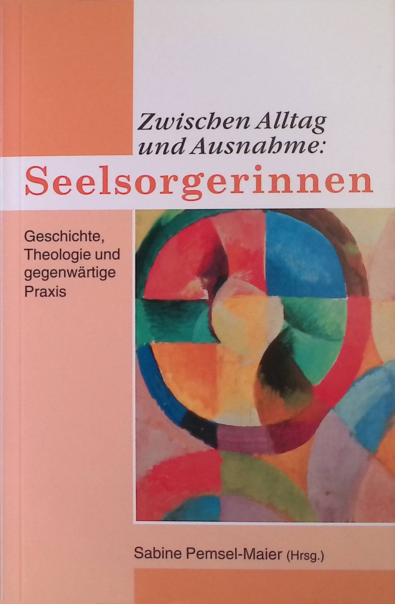Zwischen Alltag und Ausnahme: Seelsorgerinnen. Geschichte, Theologie und gegenwärtige Praxis. - Pemsel-Maier, Sabine