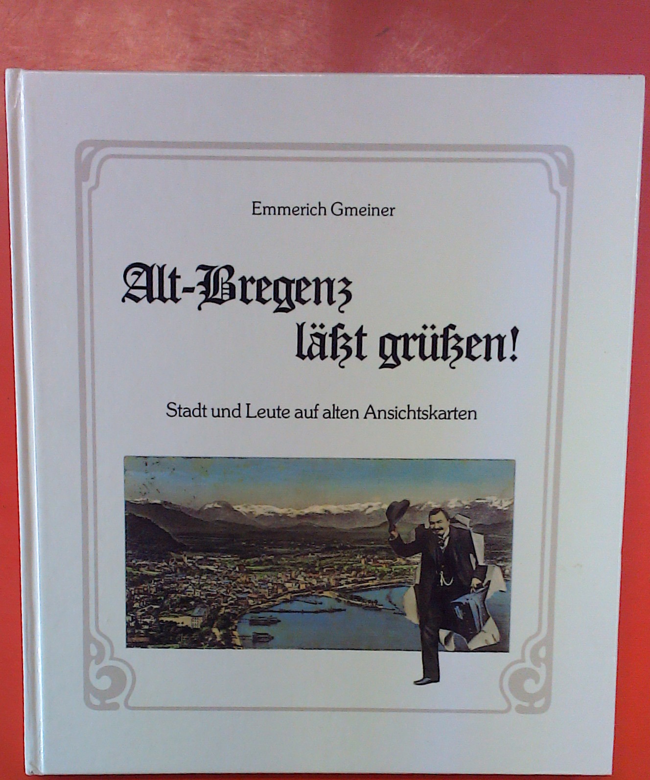 Alt-Bregenz läßt grüßen! - Stadt und Land auf alten Ansichtskarten (2. Auflage) - Emmerich Gmeiner