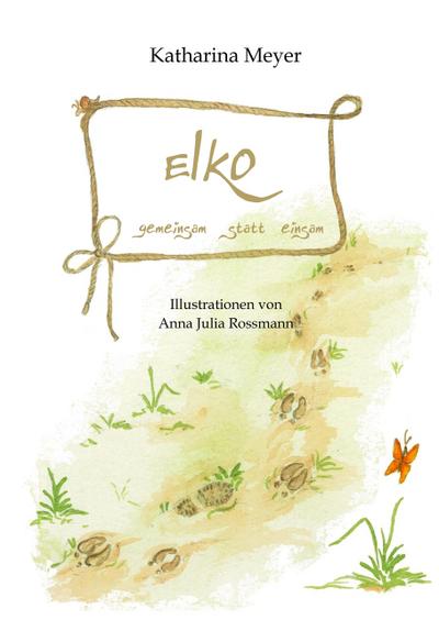Elko - gemeinsam statt einsam : Band 1 der Buchreihe über die Entwicklung des kleinen Elches Elko auf seiner fantastischen Reise - Katharina Meyer