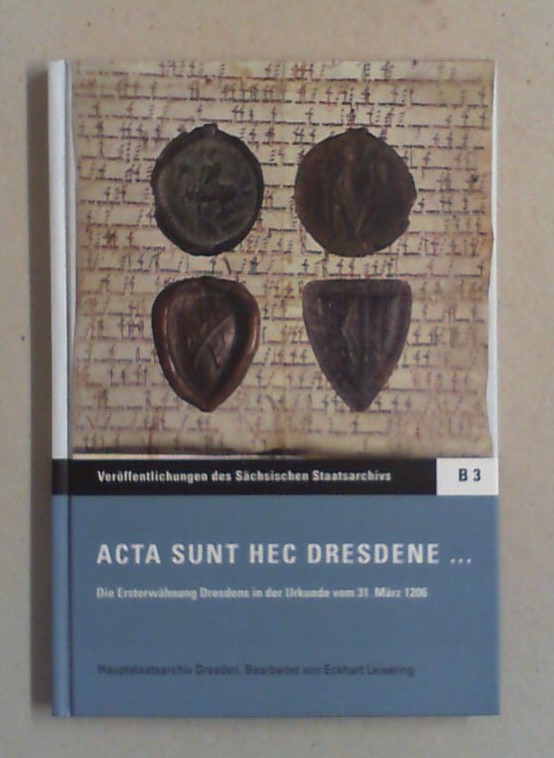 Acta sunt hec Dresdene . Die Ersterwähnung Dresdens in der Urkunde vom 31. März 1206. - Leisering, Eckhart