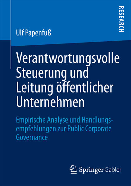 Verantwortungsvolle Steuerung und Leitung öffentlicher Unternehmen: Empirische Analyse und Handlungsempfehlungen zur Public Corporate Governance - Papenfuß, Ulf