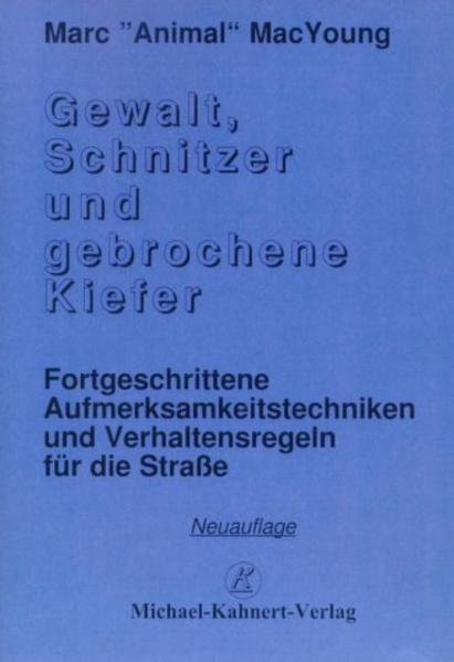 Gewalt, Schnitzer und gebrochene Kiefer: Fortgeschrittene Aufmerksamkeitstechniken und Verhaltensregeln für die Strasse - MacYoung, Marc und Michael Kahnert