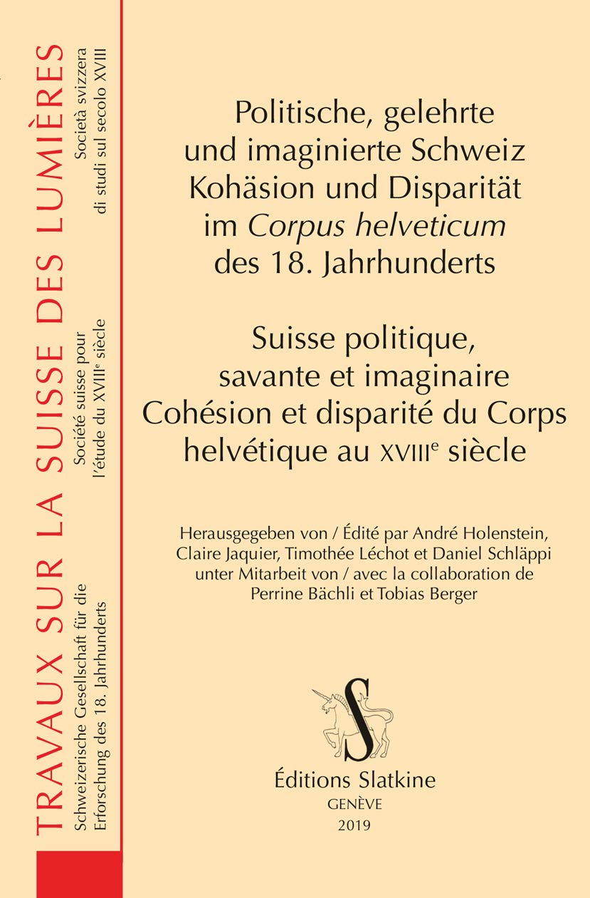 Politische, gelehrte und imaginierte Schweiz: Kohäsion und Disparität im Corpus helveticum des 18. Jahrhunderts. / Suisse politique, savante et imaginaire: Cohésion et disparité du Corps helvétique au XVIIIe siècle. - Holenstein, Andre (u.a.)