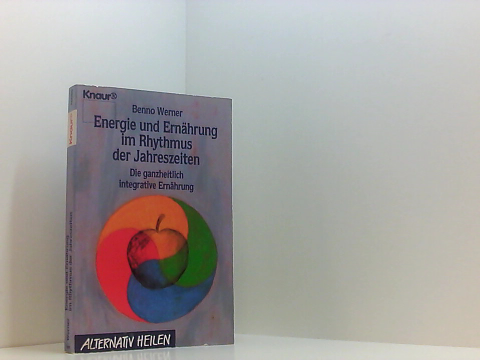 Energie und Ernährung im Rhythmus der Jahreszeiten: Die ganzheitliche integrative Ernährung (Knaur Taschenbücher. Alternativ Heilen) die ganzheitlich integrative Ernährung - Werner, Benno