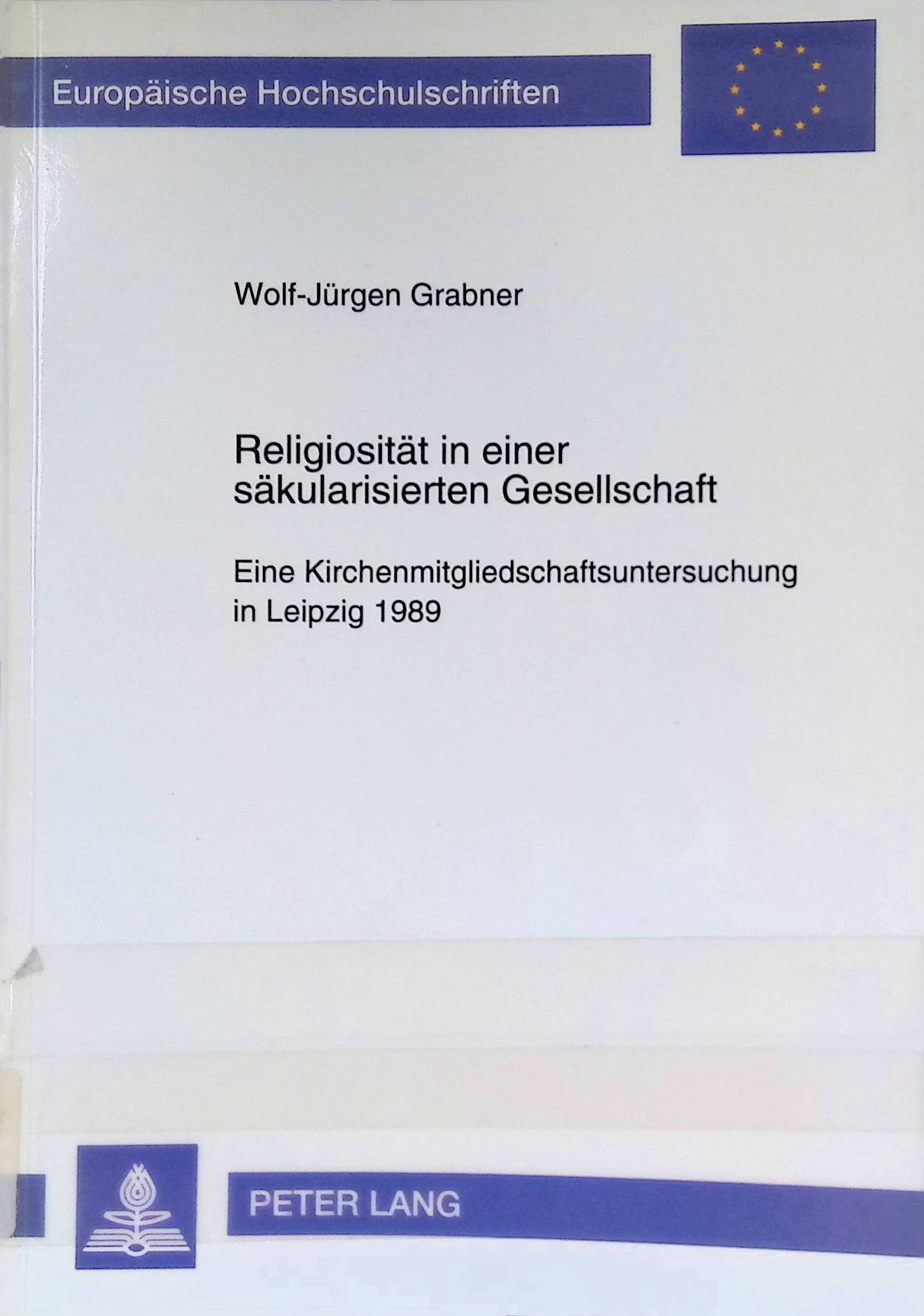 Religiosität in einer säkularisierten Gesellschaft : eine Kirchenmitgliedschaftsuntersuchung in Leipzig 1989. Europäische Hochschulschriften / Reihe 23 / Theologie ; Bd. 499 - Grabner, Wolf-Jürgen