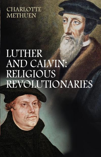 Luther and Calvin : Religious Revolutionaries - Charlotte Methuen