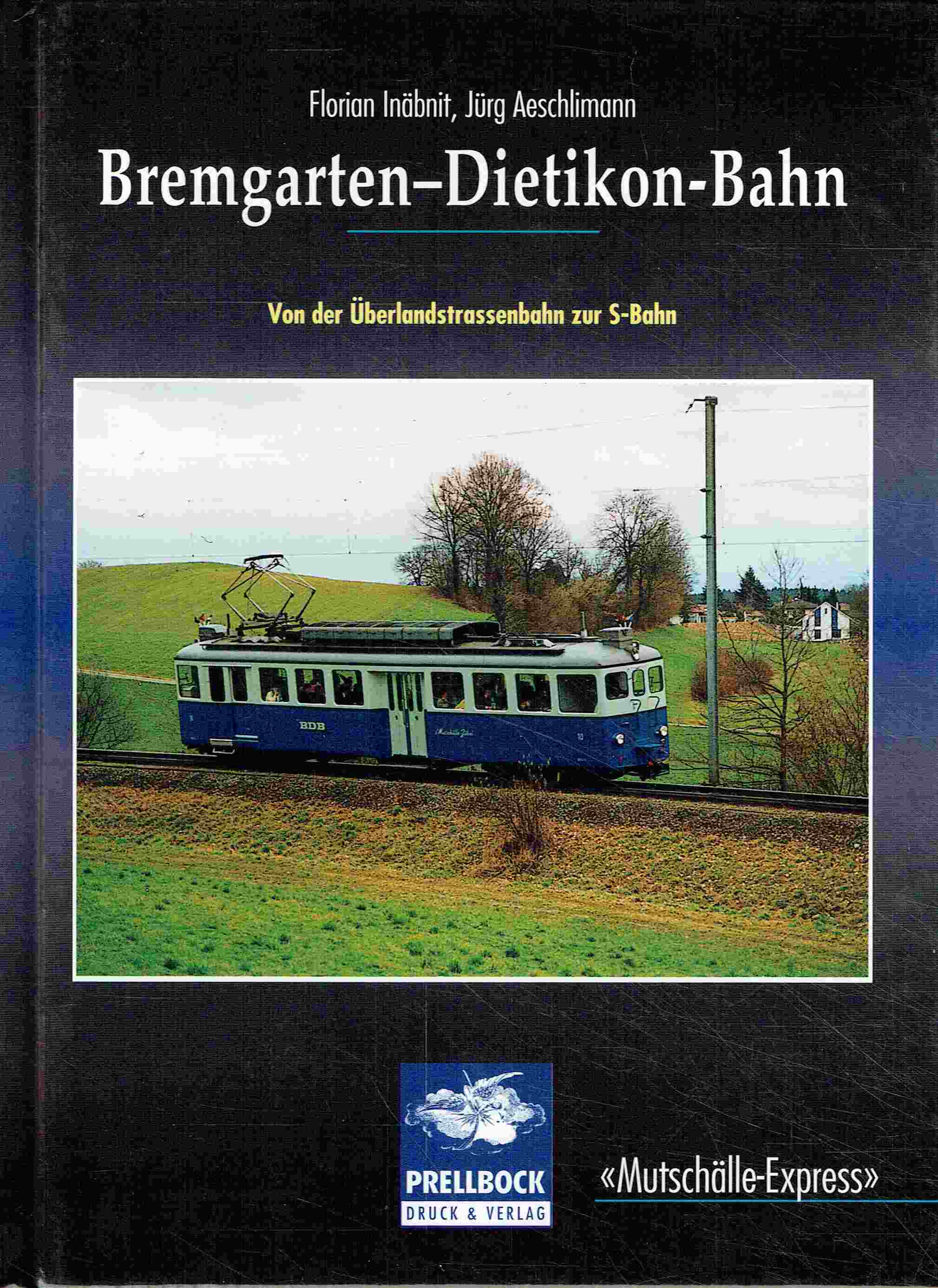 Bremgarten-Dietikon-Bahn. Von der Überlandstrassenbahn zur S-Bahn. Mutschälle-Express - Florian Inäbnit ; Jürg Aeschlimann