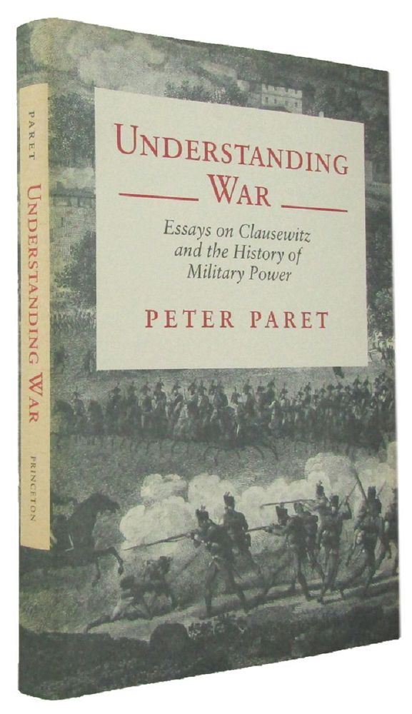 UNDERSTANDING WAR: essays on Clausewitz and the history of military power - Paret, Peter