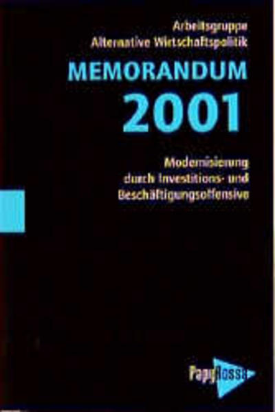 Memorandum 2001: Modernisierung durch Investitions- und Beschäftigungsoffensive. Alternativen der Wirtschaftspolitik. Hrsg. v. d. Arbeitsgruppe Alternative Wirtschaftspolitik Modernisierung durch Investitions- und Beschäftigungsoffensive - Alternativen der Wirtschaftspolitik - AG Alternative Wirtschaftspolitik