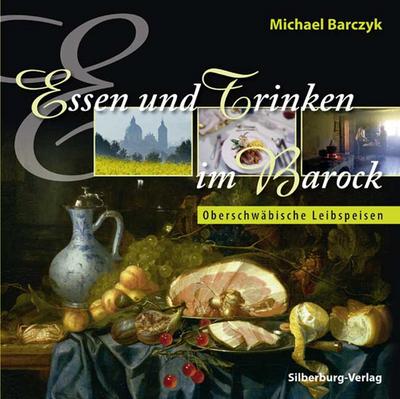 Essen und Trinken im Barock: Oberschwäbische Leibspeisen : Oberschwäbische Leibspeisen - Michael Barczyk