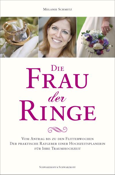 Die Frau der Ringe: Vom Antrag bis zu den Flitterwochen. Der praktische Ratgeber einer Hochzeitsplanerin. Für Ihre Traumhochzeit. : Vom Antrag bis zu den Flitterwochen. Der praktische Ratgeber einer Hochzeitsplanerin. Für Ihre Traumhochzeit - Melanie Schmitz
