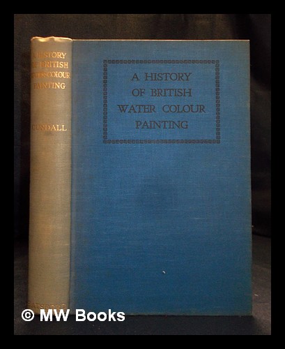 A history of British water colour painting / by H.M. Cundall . with a foreword by Sir Herbert Hughes-Stanton Cundall, H. M. (Herbert Minton) (1848-19