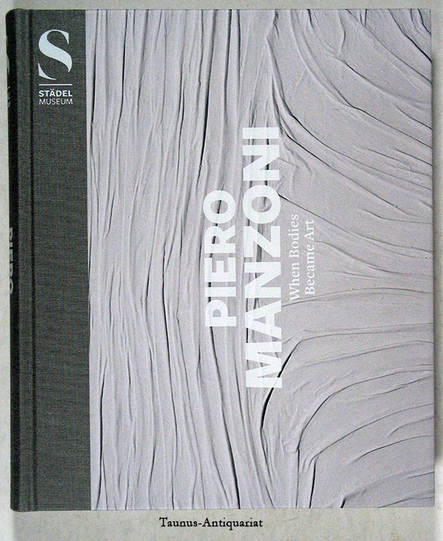 Piero Manzoni, When Bodies Became Art : [in conjunction with the Exhibition Piero Manzoni. Städel-Museum, Frankfurt am Main, June 26, 2013 - Sept. 22, 2013]. [Transl. Ann Marie Bohan .] - Engler, Martin (Herausgeber), Piero Manzoni (Künstler) Germano Celant (Mitwirkender) a. o.