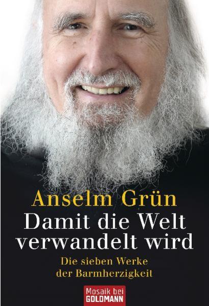 Damit die Welt verwandelt wird: Die sieben Werke der Barmherzigkeit Die sieben Werke der Barmherzigkeit - Grün, Anselm