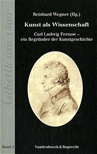 Kunst als Wissenschaft. Carl Ludwig Fernow - ein Begründer der Kunstgeschichte. - Wegner, Reinhard (Herausgeber)