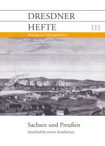 Sachsen und Preußen. Geschichte eines Dualismus. Beiträge zur Kulturgeschichte;Dresdner Hefte, Heft 111, 30. Jahrgang, 3/2012 - Dresdner Geschichtsverein e.V. (Hrsg.)