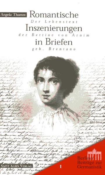 Romantische Inszenierungen in Briefen. Der Lebenstext der Bettine von Arnim geb. Brentano (Berliner Beiträge zur Germanistik, Band 1) - Thamm, Angela