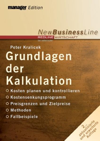 Grundlagen der Kalkulation: Kosten planen und kontrollieren - Kostensenkungsprogramm - Preisuntergrenzen und Zielpreise - Methoden - Fallbeispiele - Kralicek, Peter