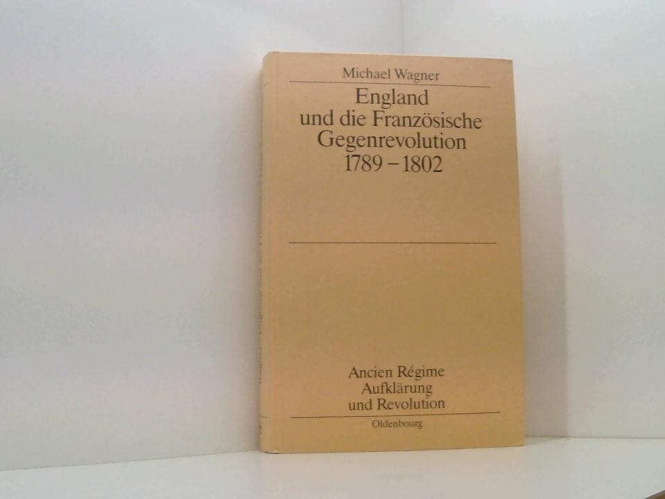England und die französische Gegenrevolution 1789-1802 (Ancien Régime, Aufklärung und Revolution, 27, Band 27) Michael Wagner - Wagner, Michael
