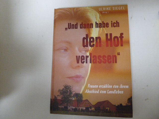 Und dann habe ich den Hof verlassen. Frauen erzählen von ihrem Abschied vom Landleben. Hardcover - Ulrike Siegel (Hg.)