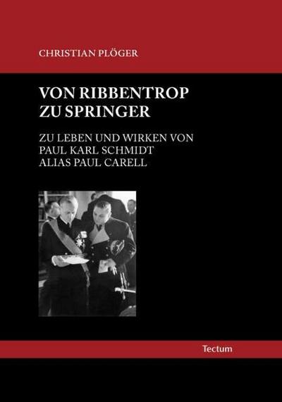 Von Ribbentrop zu Springer : Zu Leben und Wirken von Paul Karl Schmidt alias Paul Carell - Christian Plöger