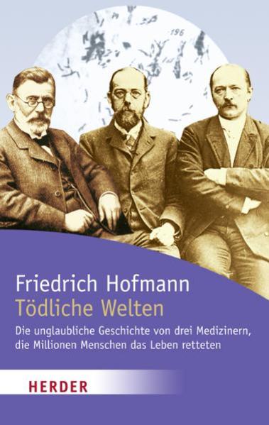 Tödliche Welten: Die unglaubliche Geschichte von drei Medizinern, die Millionen Menschen das Leben retteten (HERDER spektrum) - Hofmann, Friedrich