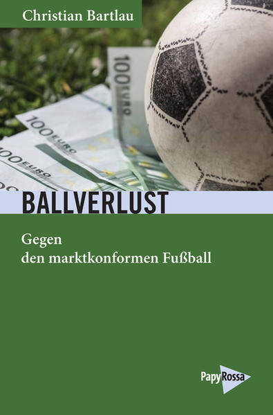 Ballverlust: Gegen den marktkonformen Fußball (Neue Kleine Bibliothek) - Christian, Bartlau