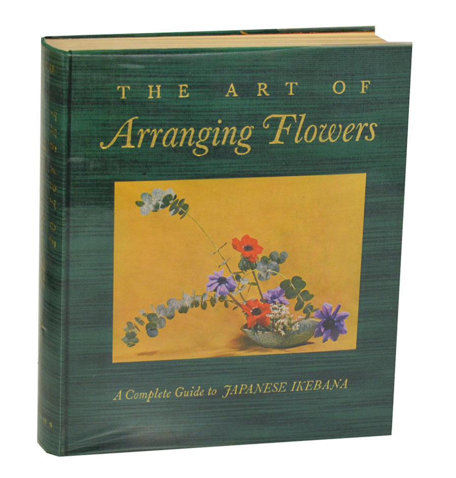 The Art of Arranging Flowers A Complete Guide to Japanese Ikebana by