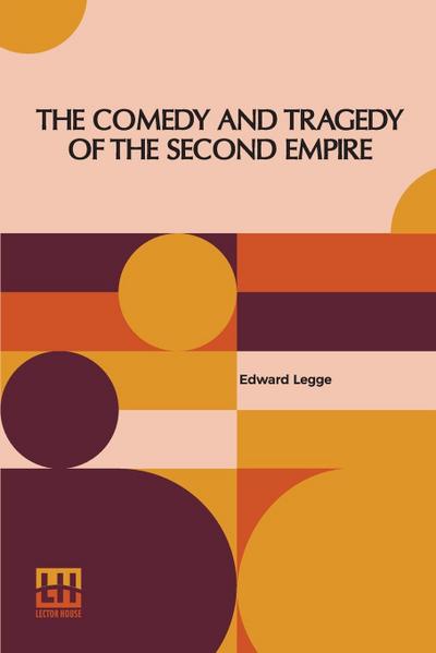 The Comedy And Tragedy Of The Second Empire : Paris Society In The Sixties Including Letters Of Napoleon Iii., M. Pietri, And Comte De La Chapelle, And Portraits Of The Period - Edward Legge