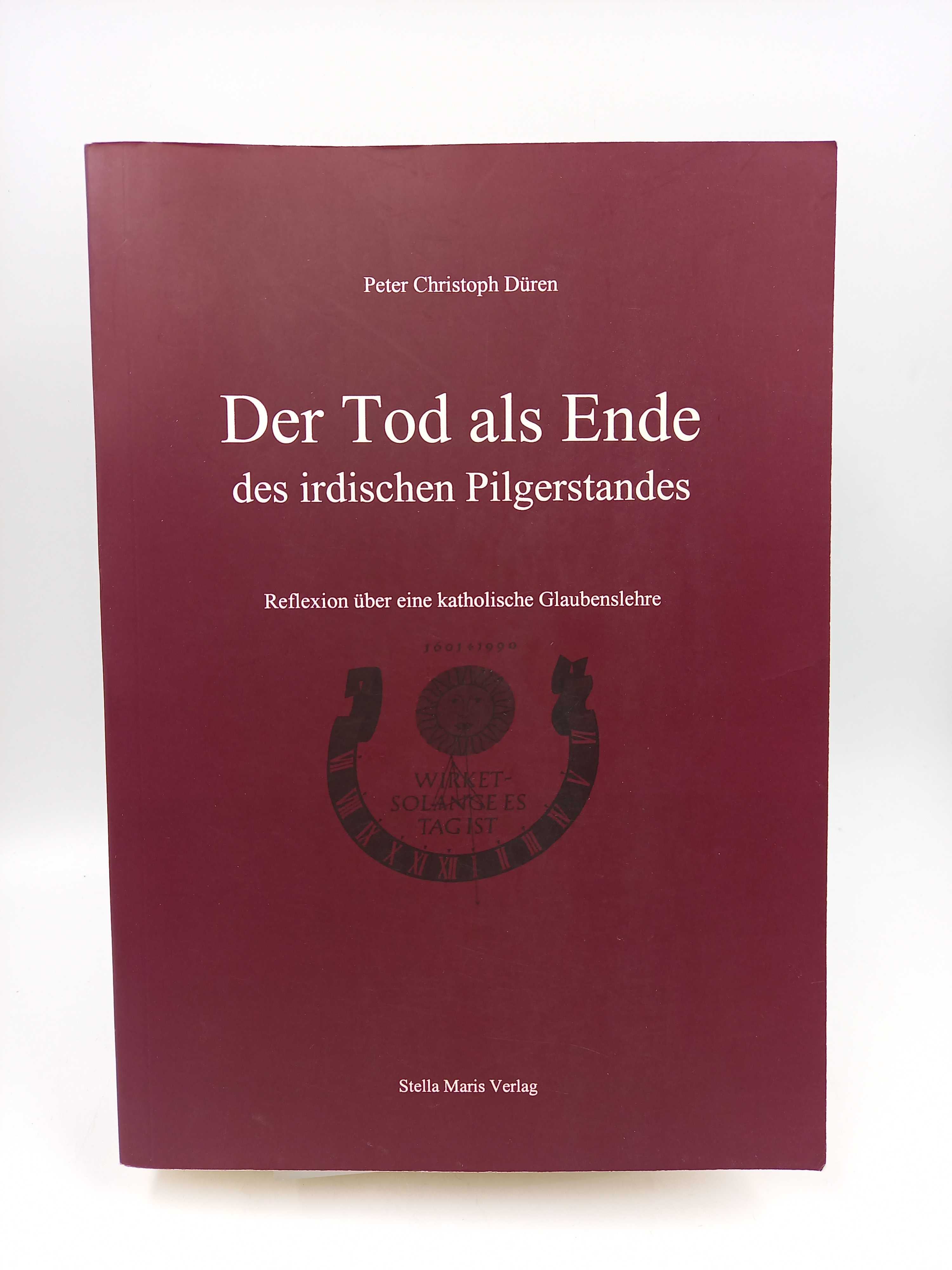 Der Tod als Ende des irdischen Pilgerstandes. Reflexion über eine katholische Glaubenslehre - Düren, Peter Christoph