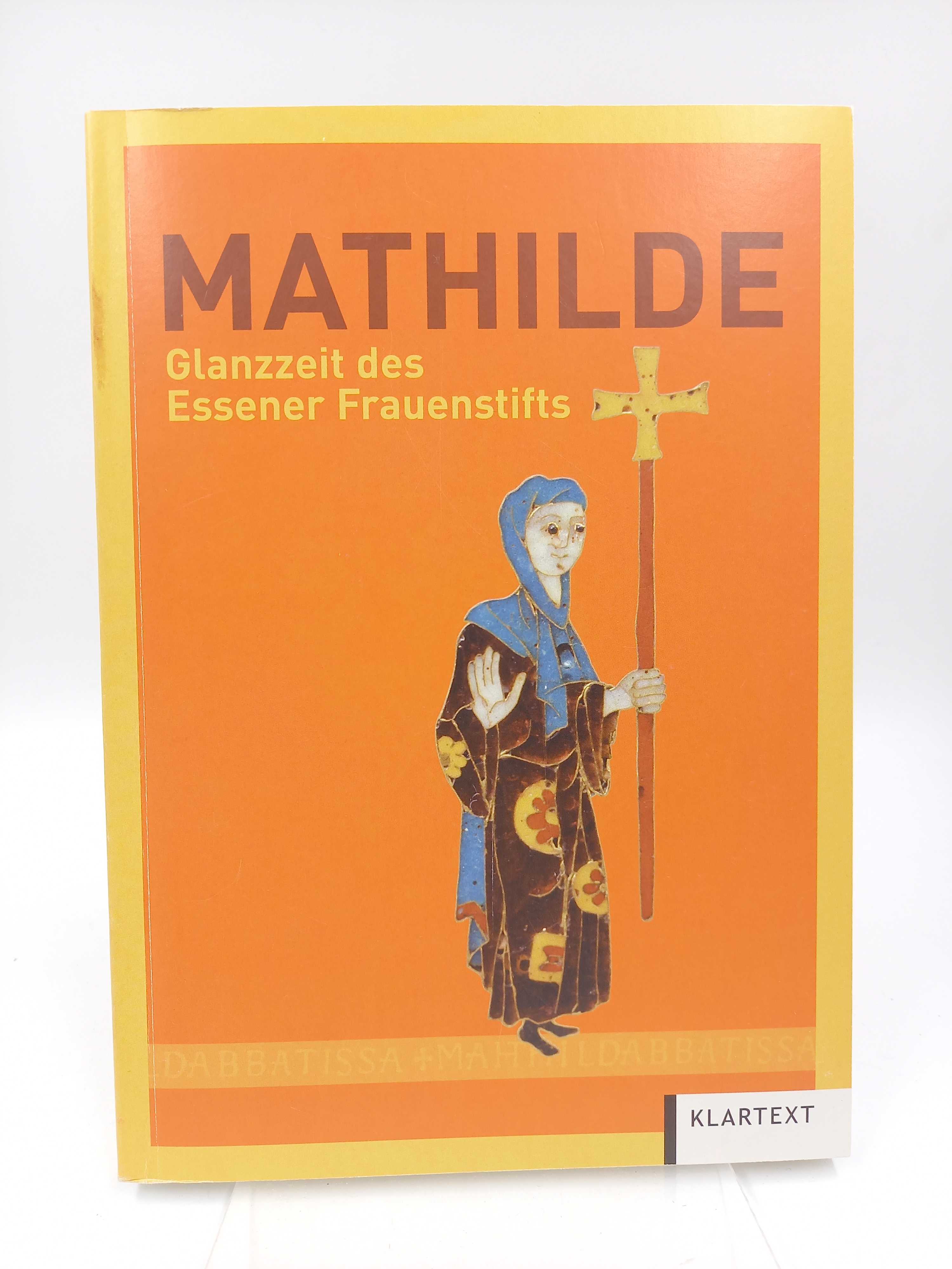 Mathilde: Glanzzeit des Essener Frauenstifts. (Katalog und Lesebuch zur Ausstellung im Essener Dom und in der Domschatzkammer, 2011) - Birgitta Falk; Andrea von Hülsen-Esch (Hgg.)