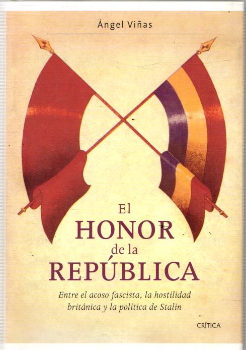 El honor de la República. Entre el acoso fascista, la hostilidad británica y la política de Stalin . - Viñas, Ángel