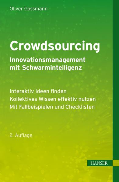 Crowdsourcing - Innovationsmanagement mit Schwarmintelligenz: - Interaktiv Ideen finden - Kollektives Wissen effektiv nutzen - Mit Fallbeispielen und Checklisten - Gassmann, Oliver